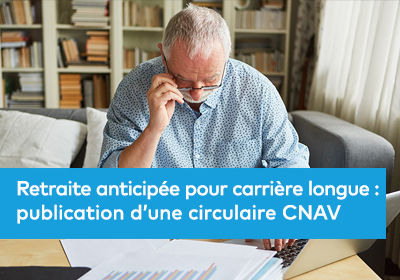 Retraite anticipée pour carrière longue : publication d’une circulaire CNAV