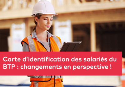 Carte d’identification des salariés du BTP : changements en perspective !