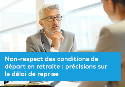 Non-respect des conditions de départ en retraite : précisions sur le délai de reprise 